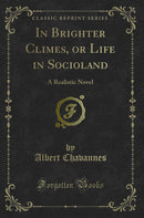 In Brighter Climes, or Life in Socioland: A Realistic Novel (Classic Reprint)