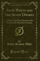 Snow White and the Seven Dwarfs: A Fairy Tale Play Based on the Story of the Brothers Grimm (Classic Reprint)