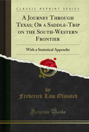 A Journey Through Texas; Or a Saddle-Trip on the South-Western Frontier: With a Statistical Appendix (Classic Reprint)