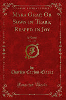 Myra Gray; Or Sown in Tears, Reaped in Joy, Vol. 3 of 3: A Novel (Classic Reprint)
