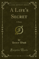 A Life's Secret: A Story (Classic Reprint)