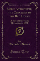 Marie Antoinette, the Chevalier of the Red House: A Tale of the French Revolution in 1973 (Classic Reprint)