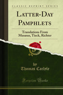 Latter-Day Pamphlets: Translations From Musæus, Tieck, Richter (Classic Reprint)