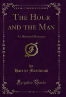 The Hour and the Man: An Historical Romance (Classic Reprint)