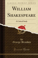 William Shakespeare: A Critical Study (Classic Reprint)