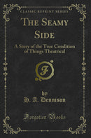 The Seamy Side: A Story of the True Condition of Things Theatrical (Classic Reprint)