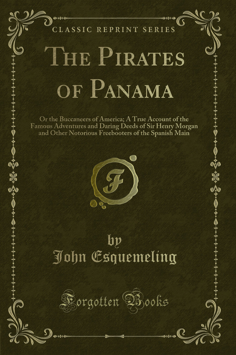 The Pirates of Panama: Or the Buccaneers of America; A True Account of the Famous Adventures and Daring Deeds of Sir Henry Morgan and Other Notorious Freebooters of the Spanish Main (Classic Reprint)