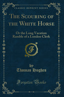 The Scouring of the White Horse: Or the Long Vacation Ramble of a London Clerk (Classic Reprint)
