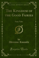 The Kingdom of the Good Fairies: Fairy Tales (Classic Reprint)
