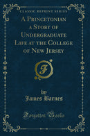 A Princetonian a Story of Undergraduate Life at the College of New Jersey (Classic Reprint)
