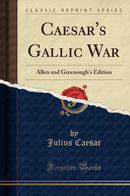 Caesar''s Gallic War: Allen and Greenough''s Edition (Classic Reprint)