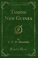 Taming New Guinea (Classic Reprint)