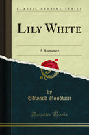 Lily White: A Romance (Classic Reprint)