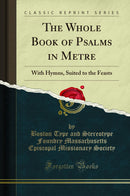 The Whole Book of Psalms in Metre: With Hymns, Suited to the Feasts (Classic Reprint)