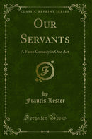 Our Servants: A Farce Comedy in One Act (Classic Reprint)