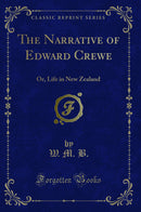 The Narrative of Edward Crewe: Or, Life in New Zealand (Classic Reprint)