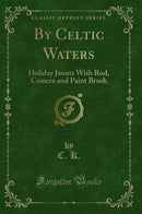 By Celtic Waters: Holiday Jaunts With Rod, Camera and Paint Brush (Classic Reprint)