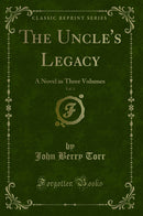 The Uncle's Legacy, Vol. 1: A Novel in Three Volumes (Classic Reprint)