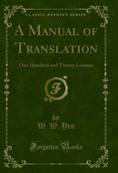 A Manual of Translation: One Hundred and Twenty Lessons (Classic Reprint)