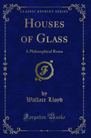 Houses of Glass: A Philosophical Roma (Classic Reprint)