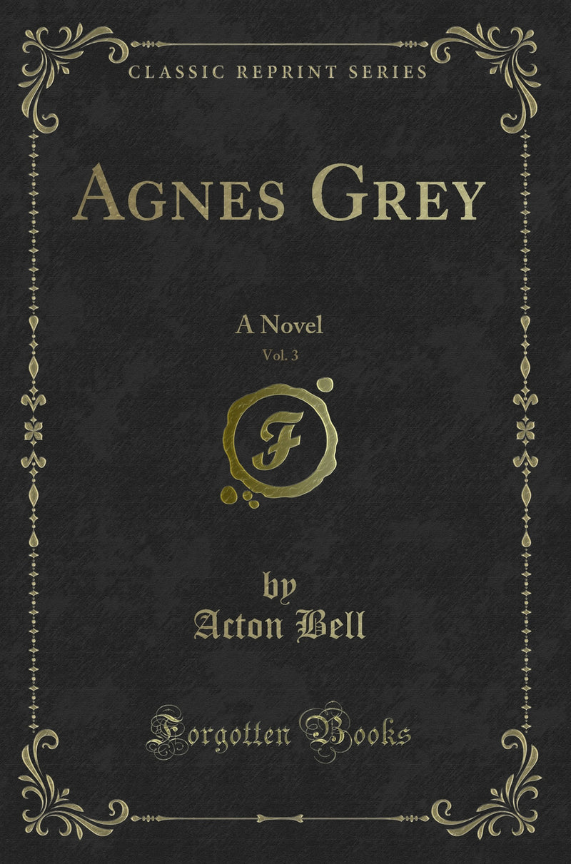 Agnes Grey, Vol. 3: A Novel (Classic Reprint)