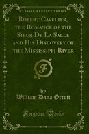 Robert Cavelier, the Romance of the Sieur De La Salle and His Discovery of the Mississippi River (Classic Reprint)