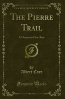 The Pierre Trail: A Drama in Five Acts (Classic Reprint)