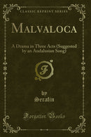 Malvaloca: A Drama in Three Acts (Suggested by an Andalusian Song) (Classic Reprint)
