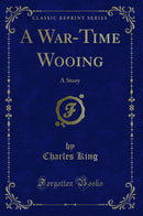 A War-Time Wooing: A Story (Classic Reprint)