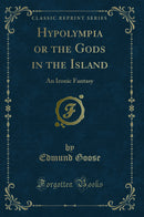 Hypolympia or the Gods in the Island: An Ironic Fantasy (Classic Reprint)