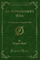 An Astronomer''s Wife: The Biography of Angeline Hall (Classic Reprint)