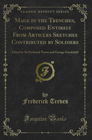 Made in the Trenches, Composed Entirely From Articles Sketches Contributed by Soldiers: Edited by Sir Frederick Treves and George Goodchild (Classic Reprint)