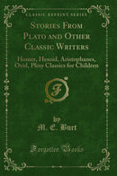 Stories From Plato and Other Classic Writers: Homer, Hesoid, Aristophanes, Ovid, Pliny Classics for Children (Classic Reprint)