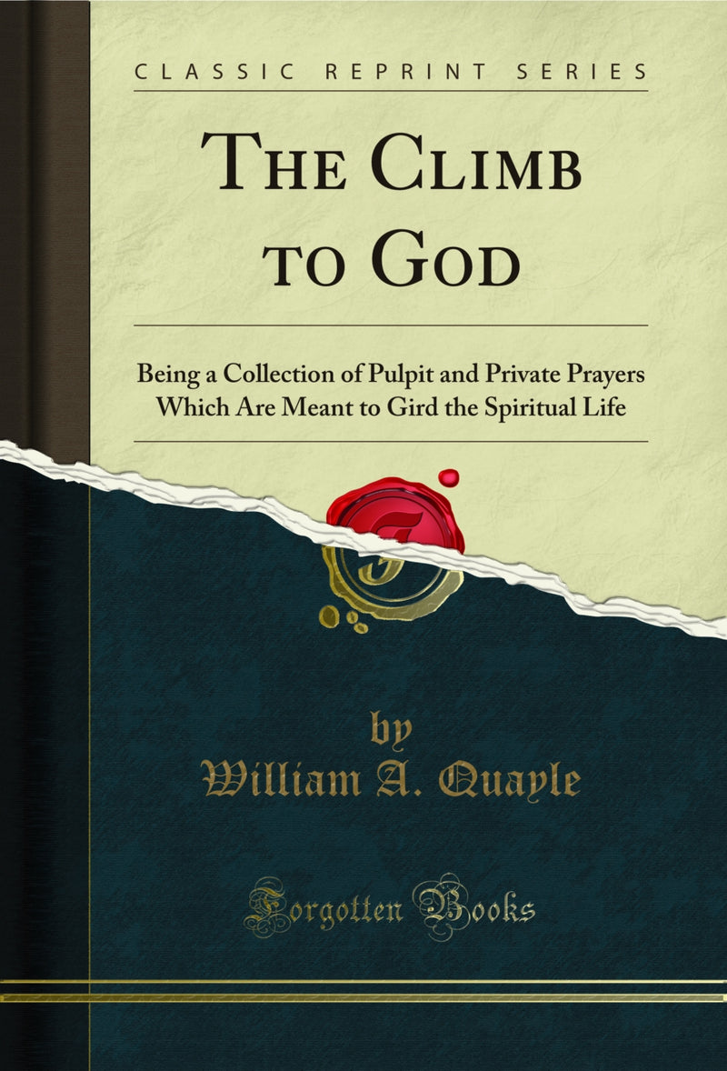 The Climb to God: Being a Collection of Pulpit and Private Prayers Which Are Meant to Gird the Spiritual Life (Classic Reprint)