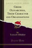 Greek Oligarchies, Their Character and Organisations (Classic Reprint)