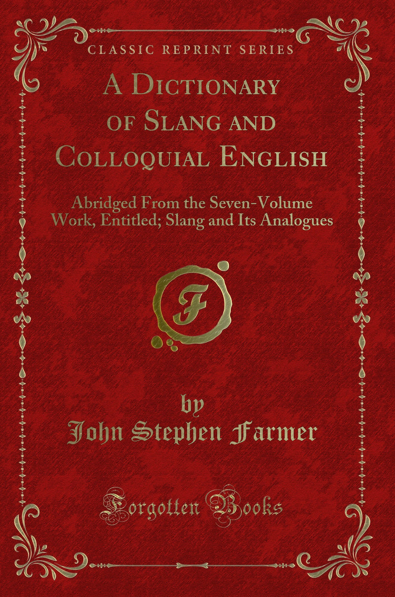 A Dictionary of Slang and Colloquial English: Abridged From the Seven-Volume Work, Entitled; Slang and Its Analogues (Classic Reprint)