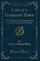 Life in a Garrison Town: The Military Novel Suppressed by the German Government (Classic Reprint)