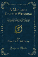 A Minisink Double Wedding: A Story of Old Minisink Village Between the Minisink Indian War of 1754-8, and the French and Indian War of 1763-5 (Classic Reprint)