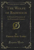 The Wolfe of Badenoch: A Historical Romance of the Fourteenth Century (Classic Reprint)
