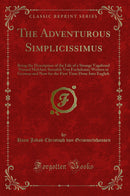 The Adventurous Simplicissimus: Being the Description of the Life of a Strange Vagabond Named Melchior Sternfels Von Fuchshaim; Written in German and Now for the First Time Done Into English (Classic Reprint)