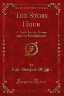 The Story Hour: A Book for the Home and the Kindergarten (Classic Reprint)