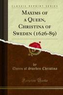Maxims of a Queen, Christina of Sweden (1626-89) (Classic Reprint)