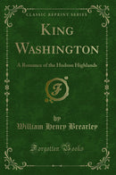 King Washington: A Romance of the Hudson Highlands (Classic Reprint)