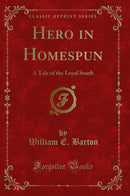 Hero in Homespun: A Tale of the Loyal South (Classic Reprint)
