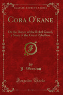 Cora O'kane: Or the Doom of the Rebel Guard, a Story of the Great Rebellion (Classic Reprint)