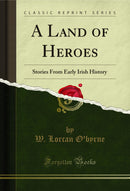 A Land of Heroes: Stories From Early Irish History (Classic Reprint)