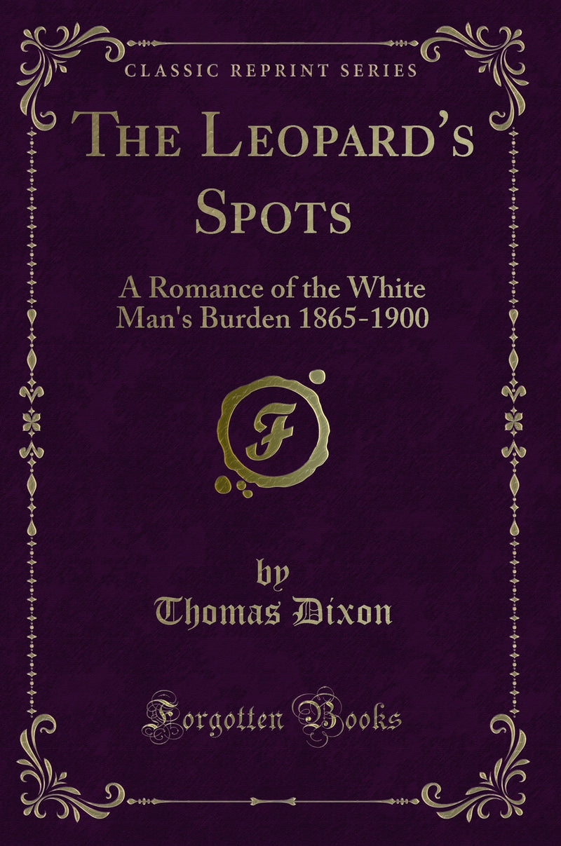 The Leopard''s Spots: A Romance of the White Man''s Burden 1865-1900 (Classic Reprint)