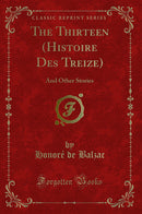 The Thirteen (Histoire Des Treize): And Other Stories (Classic Reprint)