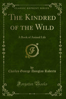 The Kindred of the Wild: A Book of Animal Life (Classic Reprint)