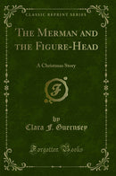The Merman and the Figure-Head: A Christmas Story (Classic Reprint)